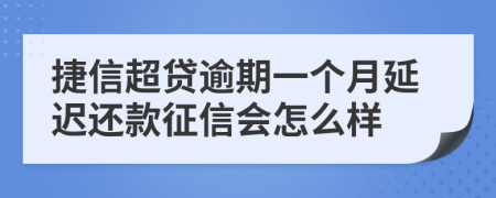 捷信超贷逾期一个月延迟还款征信会怎么样