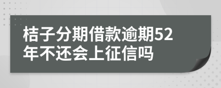 桔子分期借款逾期52年不还会上征信吗