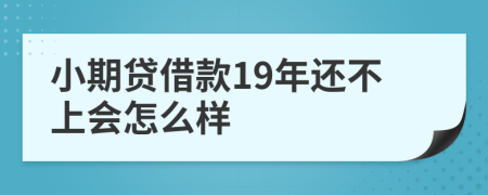 小期贷借款19年还不上会怎么样