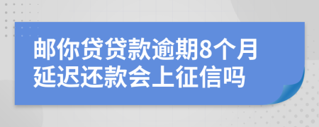 邮你贷贷款逾期8个月延迟还款会上征信吗