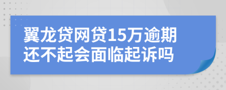 翼龙贷网贷15万逾期还不起会面临起诉吗