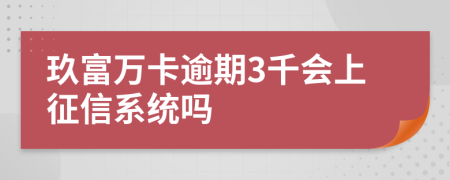 玖富万卡逾期3千会上征信系统吗