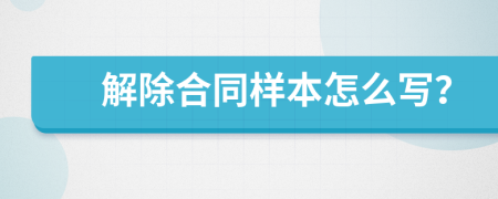 解除合同样本怎么写？
