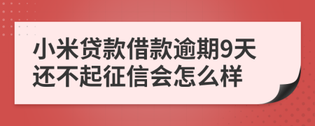 小米贷款借款逾期9天还不起征信会怎么样