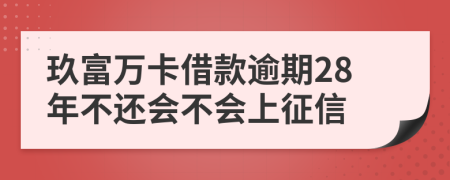 玖富万卡借款逾期28年不还会不会上征信