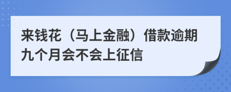 来钱花（马上金融）借款逾期九个月会不会上征信