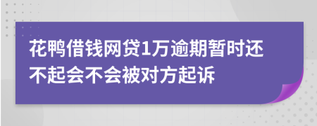 花鸭借钱网贷1万逾期暂时还不起会不会被对方起诉