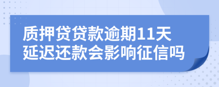 质押贷贷款逾期11天延迟还款会影响征信吗