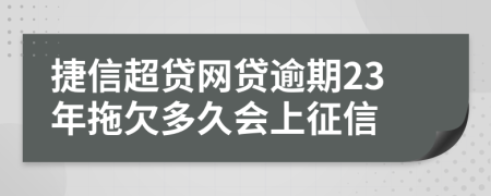 捷信超贷网贷逾期23年拖欠多久会上征信