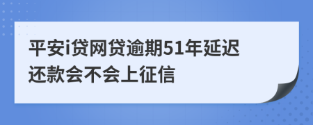 平安i贷网贷逾期51年延迟还款会不会上征信