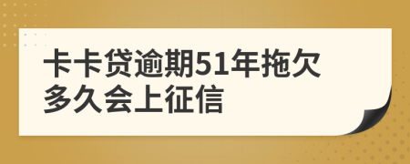 卡卡贷逾期51年拖欠多久会上征信
