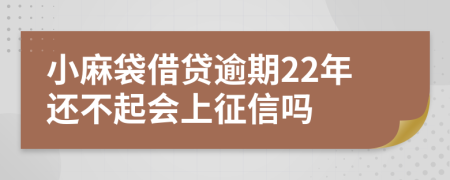 小麻袋借贷逾期22年还不起会上征信吗