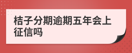 桔子分期逾期五年会上征信吗