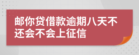 邮你贷借款逾期八天不还会不会上征信