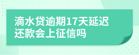 滴水贷逾期17天延迟还款会上征信吗