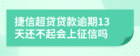 捷信超贷贷款逾期13天还不起会上征信吗