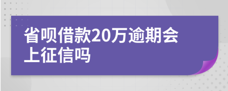 省呗借款20万逾期会上征信吗