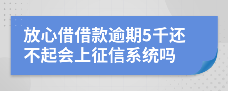 放心借借款逾期5千还不起会上征信系统吗