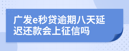 广发e秒贷逾期八天延迟还款会上征信吗