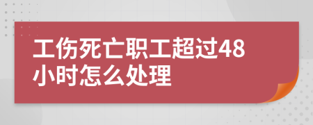 工伤死亡职工超过48小时怎么处理