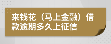 来钱花（马上金融）借款逾期多久上征信