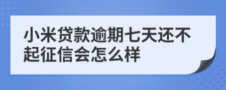 小米贷款逾期七天还不起征信会怎么样