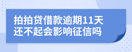 拍拍贷借款逾期11天还不起会影响征信吗