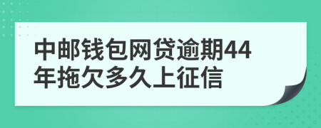 中邮钱包网贷逾期44年拖欠多久上征信