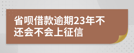 省呗借款逾期23年不还会不会上征信