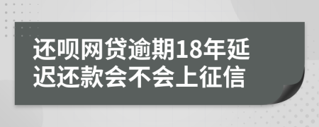 还呗网贷逾期18年延迟还款会不会上征信