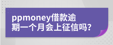 ppmoney借款逾期一个月会上征信吗？