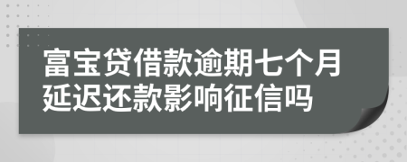 富宝贷借款逾期七个月延迟还款影响征信吗