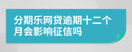 分期乐网贷逾期十二个月会影响征信吗