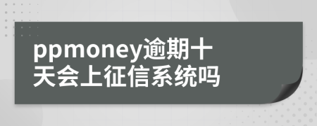 ppmoney逾期十天会上征信系统吗