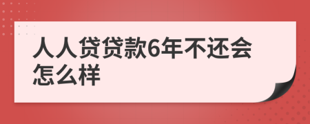 人人贷贷款6年不还会怎么样