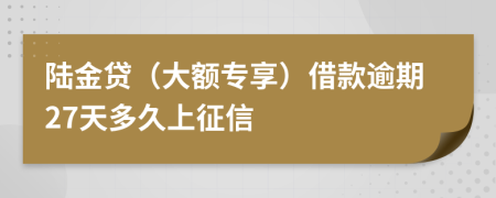 陆金贷（大额专享）借款逾期27天多久上征信