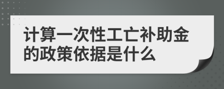 计算一次性工亡补助金的政策依据是什么