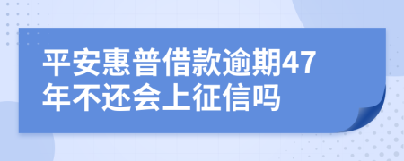 平安惠普借款逾期47年不还会上征信吗
