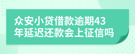 众安小贷借款逾期43年延迟还款会上征信吗