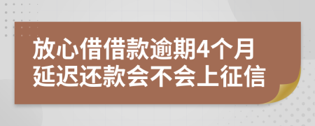 放心借借款逾期4个月延迟还款会不会上征信