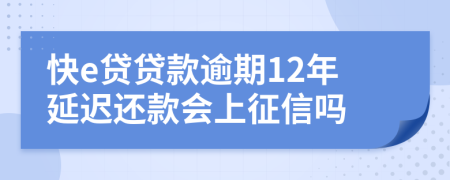 快e贷贷款逾期12年延迟还款会上征信吗