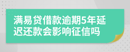 满易贷借款逾期5年延迟还款会影响征信吗