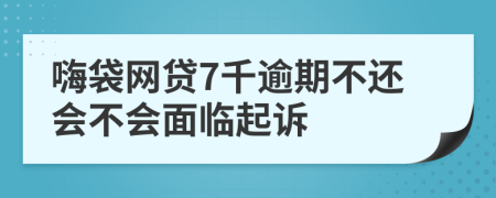 嗨袋网贷7千逾期不还会不会面临起诉