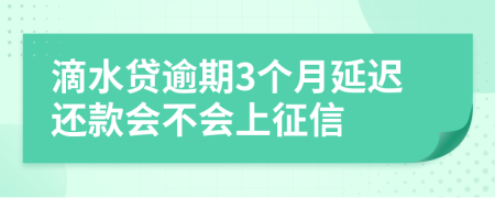 滴水贷逾期3个月延迟还款会不会上征信