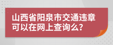 山西省阳泉市交通违章可以在网上查询么？