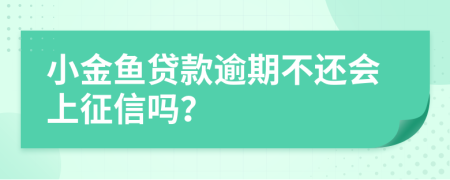 小金鱼贷款逾期不还会上征信吗？