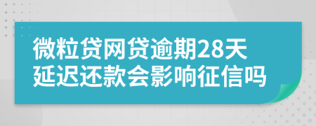 微粒贷网贷逾期28天延迟还款会影响征信吗