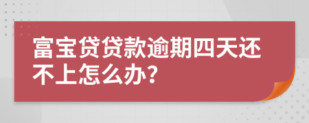 富宝贷贷款逾期四天还不上怎么办？