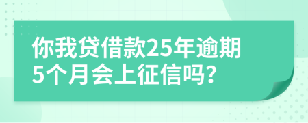 你我贷借款25年逾期5个月会上征信吗？