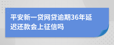 平安新一贷网贷逾期36年延迟还款会上征信吗